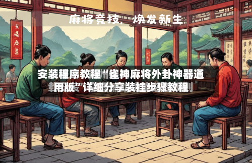 安装程序教程“雀神麻将外卦神器通用版”详细分享装挂步骤教程-第1张图片