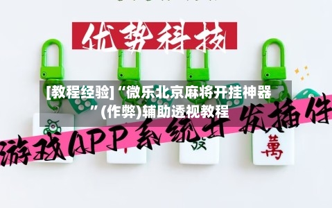 [教程经验]“微乐北京麻将开挂神器”(作弊)辅助透视教程-第1张图片
