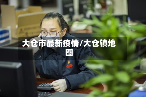 大仓市最新疫情/大仓镇地图-第1张图片