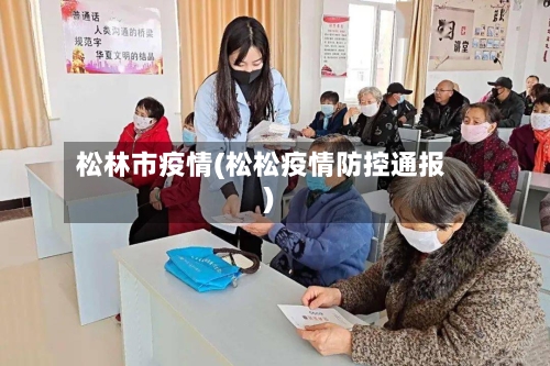 松林市疫情(松松疫情防控通报)-第1张图片