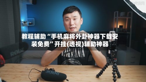 教程辅助“手机麻将外卦神器下载安装免费	”开挂(透视)辅助神器-第2张图片
