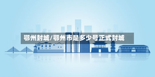 鄂州封城/鄂州市是多少号正式封城-第3张图片