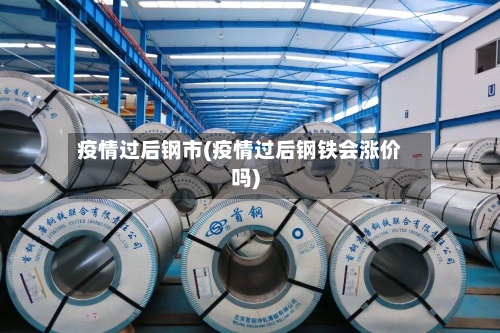 疫情过后钢市(疫情过后钢铁会涨价吗)-第1张图片
