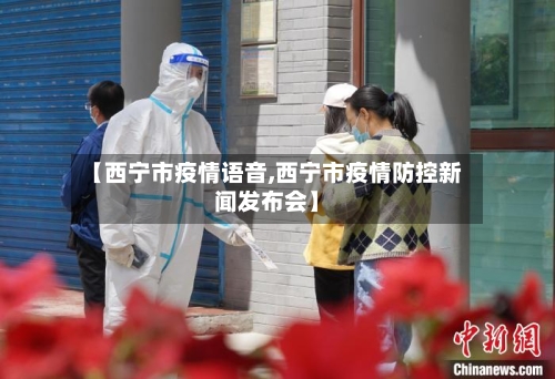 【西宁市疫情语音,西宁市疫情防控新闻发布会】-第1张图片