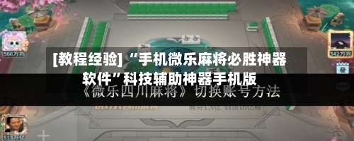 [教程经验] “手机微乐麻将必胜神器软件	”科技辅助神器手机版-第3张图片
