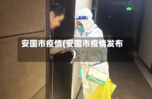 安国市疫情(安国市疫情发布)-第1张图片