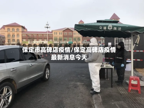 保定市高碑店疫情/保定高碑店疫情最新消息今天-第1张图片