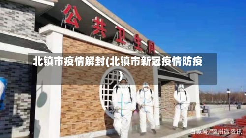 北镇市疫情解封(北镇市新冠疫情防疫)-第2张图片