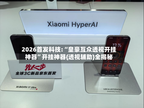 2026首发科技:“皇豪互众透视开挂神器	”开挂神器{透视辅助}全揭秘-第2张图片