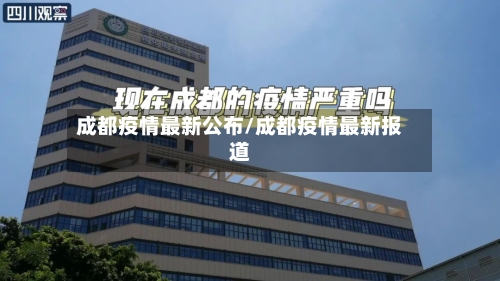 成都疫情最新公布/成都疫情最新报道-第3张图片