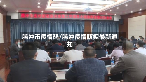 腾冲市疫情码/腾冲疫情防控最新通知-第2张图片