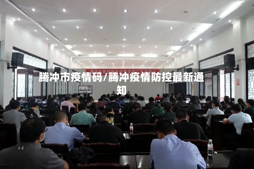 腾冲市疫情码/腾冲疫情防控最新通知-第1张图片