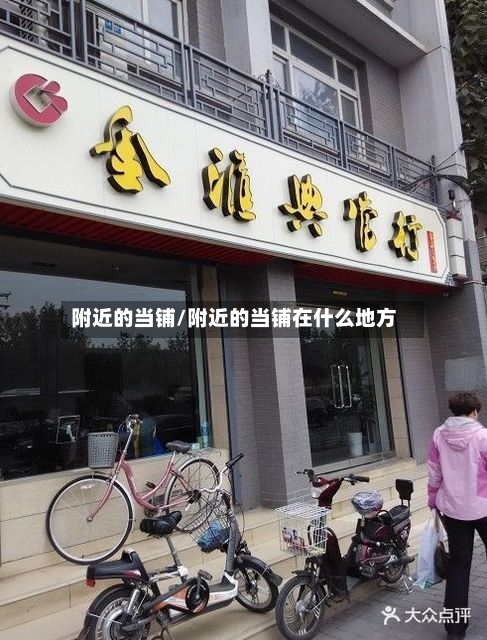 附近的当铺/附近的当铺在什么地方-第1张图片