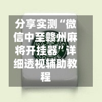 分享实测“微信中至赣州麻将开挂器”详细透视辅助教程-第1张图片