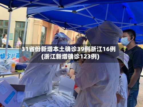 31省份新增本土确诊39例浙江16例(浙江新增确诊123例)-第2张图片