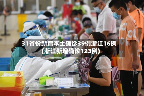 31省份新增本土确诊39例浙江16例(浙江新增确诊123例)-第3张图片