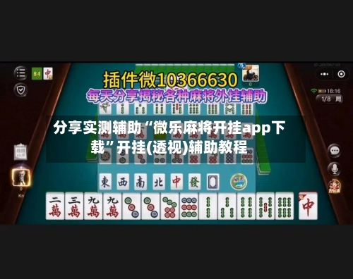 分享实测辅助“微乐麻将开挂app下载”开挂(透视)辅助教程-第1张图片
