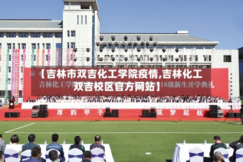 【吉林市双吉化工学院疫情,吉林化工双吉校区官方网站】-第1张图片