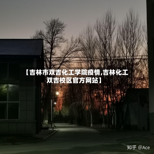【吉林市双吉化工学院疫情,吉林化工双吉校区官方网站】-第2张图片