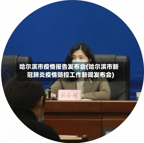 哈尔滨市疫情报告发布会(哈尔滨市新冠肺炎疫情防控工作新闻发布会)-第2张图片