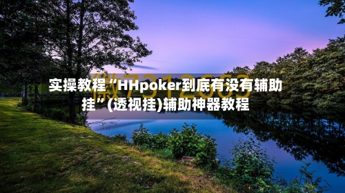 实操教程“HHpoker到底有没有辅助挂”(透视挂)辅助神器教程-第2张图片