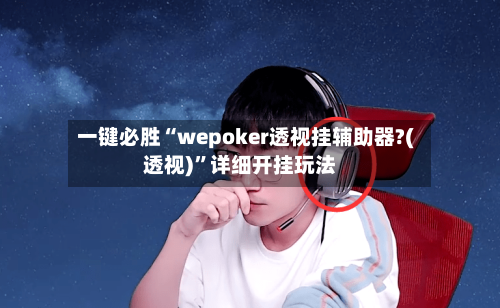 一键必胜“wepoker透视挂辅助器?(透视)	”详细开挂玩法-第1张图片
