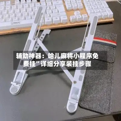 辅助神器：哈儿麻将小程序免费挂	”详细分享装挂步骤-第1张图片