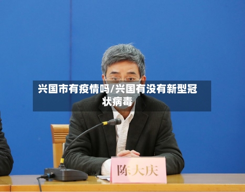 兴国市有疫情吗/兴国有没有新型冠状病毒-第1张图片