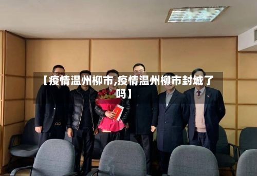 【疫情温州柳市,疫情温州柳市封城了吗】-第1张图片