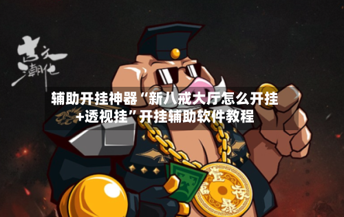辅助开挂神器“新八戒大厅怎么开挂+透视挂”开挂辅助软件教程-第1张图片