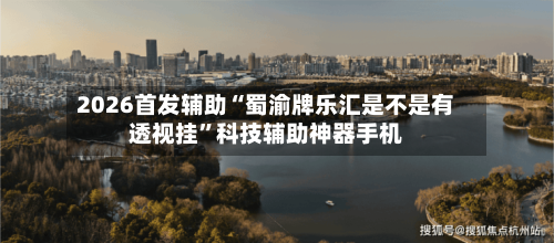 2026首发辅助“蜀渝牌乐汇是不是有透视挂”科技辅助神器手机-第1张图片