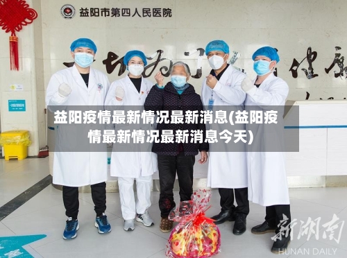 益阳疫情最新情况最新消息(益阳疫情最新情况最新消息今天)-第1张图片