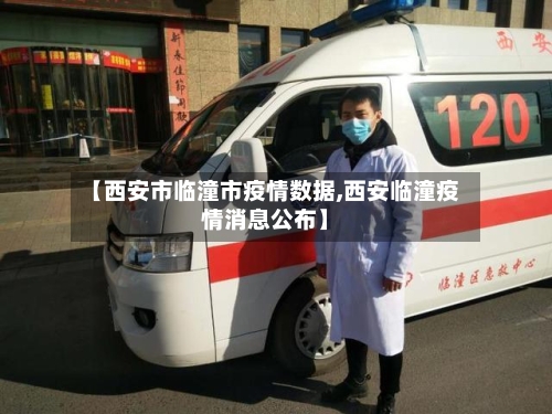 【西安市临潼市疫情数据,西安临潼疫情消息公布】-第3张图片
