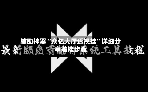 辅助神器“众亿大厅透视挂	”详细分享装挂步骤-第1张图片