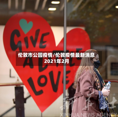 伦敦市公园疫情/伦敦疫情最新消息2021年2月-第1张图片
