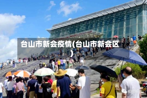 台山市新会疫情(台山市新会区)-第1张图片