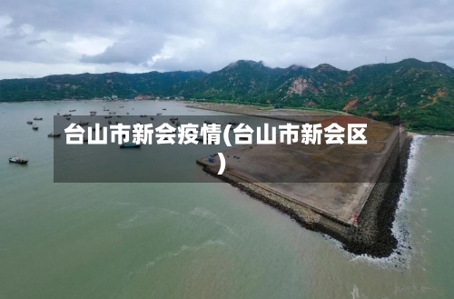 台山市新会疫情(台山市新会区)-第3张图片