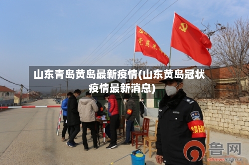 山东青岛黄岛最新疫情(山东黄岛冠状疫情最新消息)-第1张图片