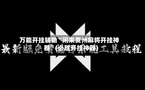 万能开挂辅助“闲来贵州麻将开挂神器”(必胜开挂神器)-第2张图片