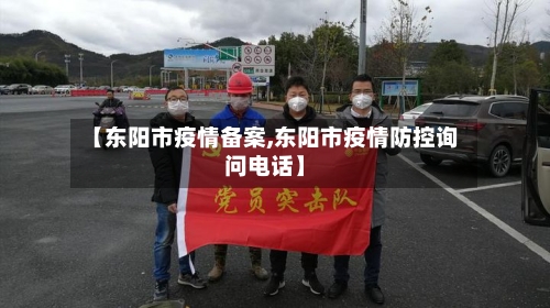 【东阳市疫情备案,东阳市疫情防控询问电话】-第1张图片