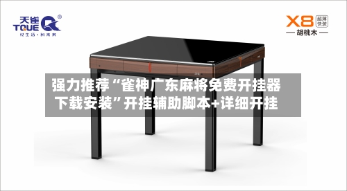 强力推荐“雀神广东麻将免费开挂器下载安装”开挂辅助脚本+详细开挂-第2张图片