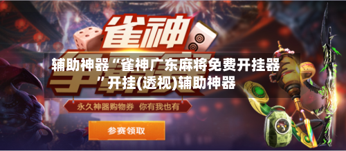 辅助神器“雀神广东麻将免费开挂器”开挂(透视)辅助神器-第1张图片