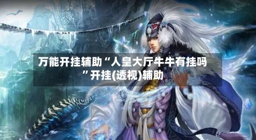 万能开挂辅助“人皇大厅牛牛有挂吗	”开挂(透视)辅助-第1张图片