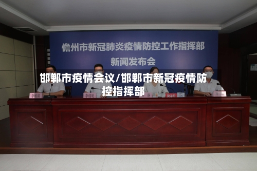 邯郸市疫情会议/邯郸市新冠疫情防控指挥部-第1张图片