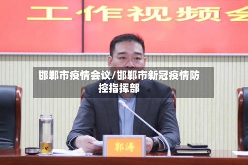 邯郸市疫情会议/邯郸市新冠疫情防控指挥部-第2张图片