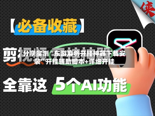 分享实测“东游麻将开挂神器下载安装	”开挂辅助脚本+详细开挂-第2张图片