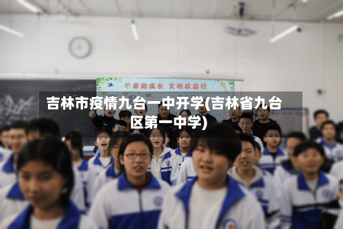 吉林市疫情九台一中开学(吉林省九台区第一中学)-第2张图片