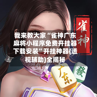 我来教大家“雀神广东麻将小程序免费开挂器下载安装”开挂神器{透视辅助}全揭秘-第1张图片