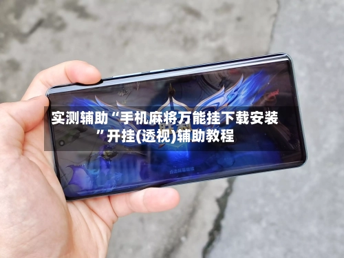 实测辅助“手机麻将万能挂下载安装”开挂(透视)辅助教程-第1张图片