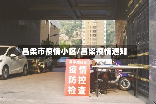 吕梁市疫情小区/吕梁疫情通知-第3张图片